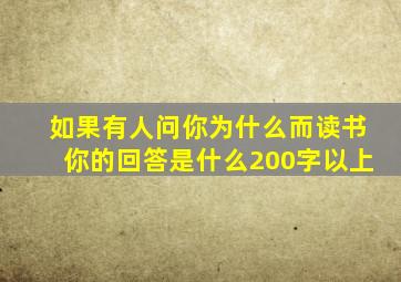 如果有人问你为什么而读书你的回答是什么200字以上