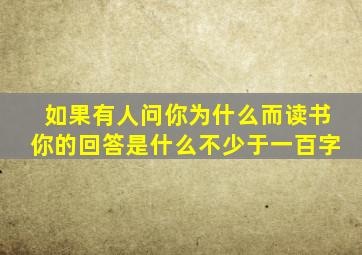 如果有人问你为什么而读书你的回答是什么不少于一百字