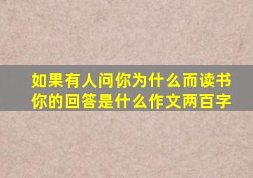 如果有人问你为什么而读书你的回答是什么作文两百字