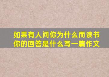 如果有人问你为什么而读书你的回答是什么写一篇作文