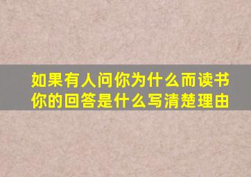 如果有人问你为什么而读书你的回答是什么写清楚理由