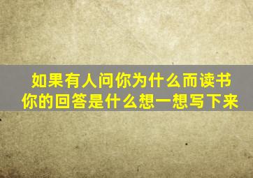 如果有人问你为什么而读书你的回答是什么想一想写下来