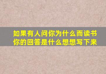 如果有人问你为什么而读书你的回答是什么想想写下来