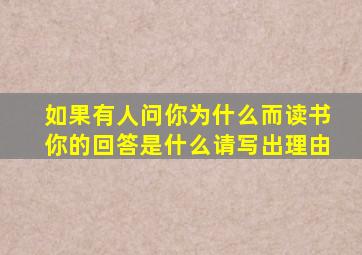 如果有人问你为什么而读书你的回答是什么请写出理由