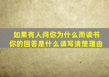 如果有人问你为什么而读书你的回答是什么请写清楚理由