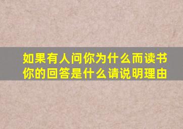 如果有人问你为什么而读书你的回答是什么请说明理由