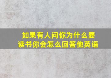 如果有人问你为什么要读书你会怎么回答他英语