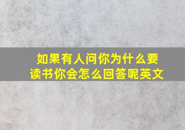 如果有人问你为什么要读书你会怎么回答呢英文