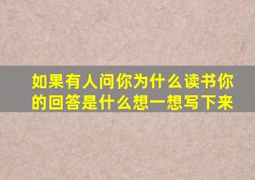 如果有人问你为什么读书你的回答是什么想一想写下来