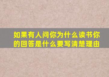 如果有人问你为什么读书你的回答是什么要写清楚理由