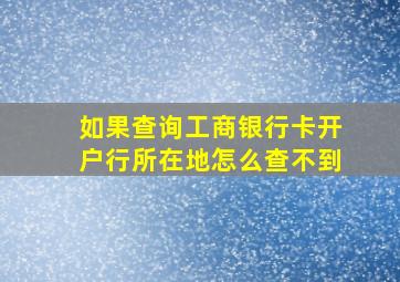 如果查询工商银行卡开户行所在地怎么查不到