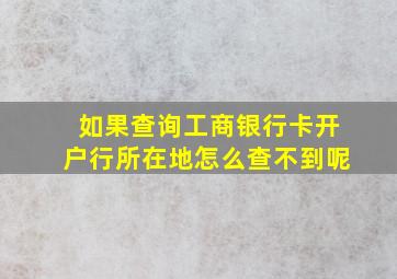 如果查询工商银行卡开户行所在地怎么查不到呢