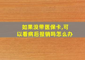 如果没带医保卡,可以看病后报销吗怎么办