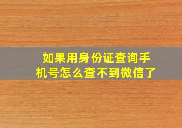 如果用身份证查询手机号怎么查不到微信了