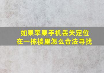 如果苹果手机丢失定位在一栋楼里怎么合法寻找