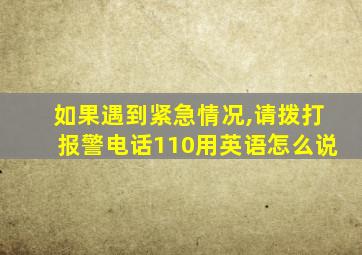 如果遇到紧急情况,请拨打报警电话110用英语怎么说