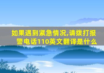 如果遇到紧急情况,请拨打报警电话110英文翻译是什么