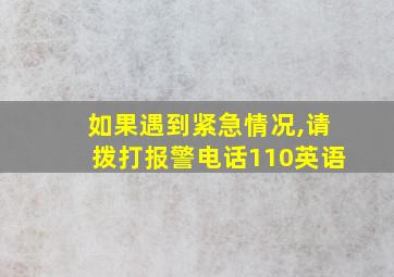 如果遇到紧急情况,请拨打报警电话110英语