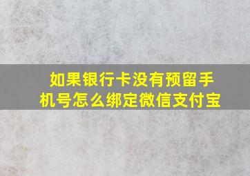 如果银行卡没有预留手机号怎么绑定微信支付宝