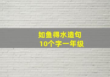 如鱼得水造句10个字一年级