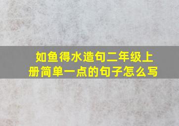 如鱼得水造句二年级上册简单一点的句子怎么写