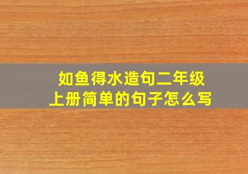 如鱼得水造句二年级上册简单的句子怎么写