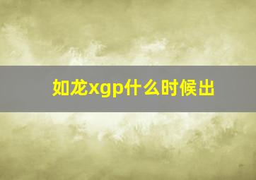 如龙xgp什么时候出