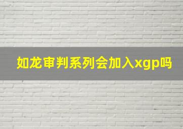 如龙审判系列会加入xgp吗