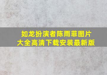 如龙扮演者陈雨菲图片大全高清下载安装最新版