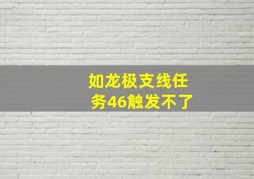 如龙极支线任务46触发不了