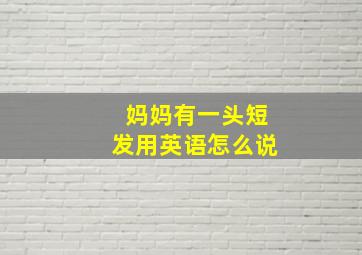 妈妈有一头短发用英语怎么说