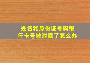 姓名和身份证号码银行卡号被泄露了怎么办