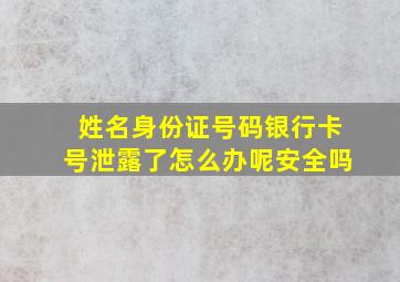 姓名身份证号码银行卡号泄露了怎么办呢安全吗