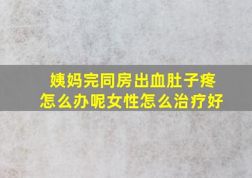 姨妈完同房出血肚子疼怎么办呢女性怎么治疗好