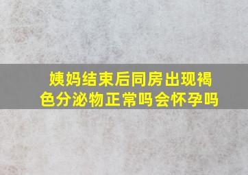 姨妈结束后同房出现褐色分泌物正常吗会怀孕吗