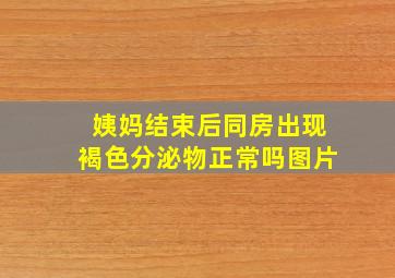 姨妈结束后同房出现褐色分泌物正常吗图片