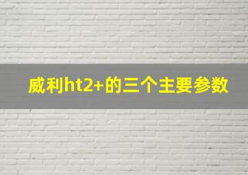 威利ht2+的三个主要参数