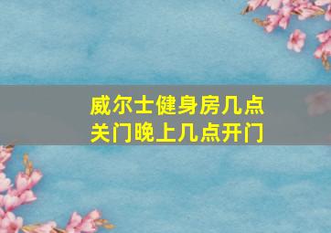 威尔士健身房几点关门晚上几点开门