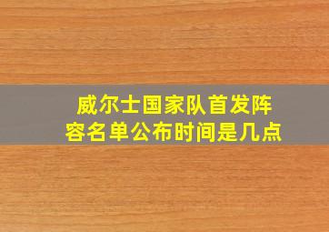 威尔士国家队首发阵容名单公布时间是几点