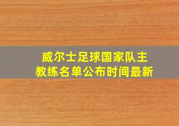 威尔士足球国家队主教练名单公布时间最新