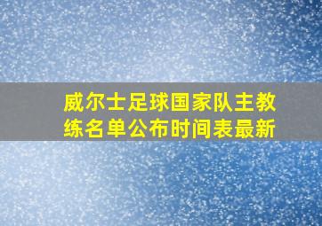 威尔士足球国家队主教练名单公布时间表最新