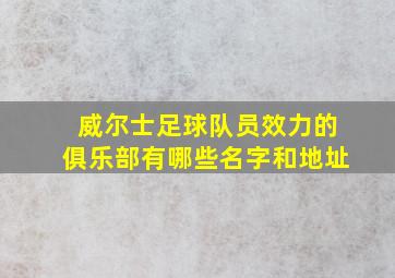 威尔士足球队员效力的俱乐部有哪些名字和地址