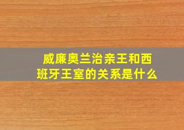 威廉奥兰治亲王和西班牙王室的关系是什么