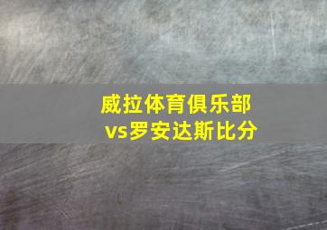 威拉体育俱乐部vs罗安达斯比分