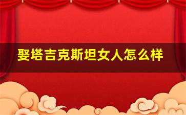 娶塔吉克斯坦女人怎么样