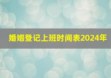 婚姻登记上班时间表2024年