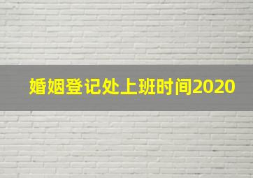 婚姻登记处上班时间2020