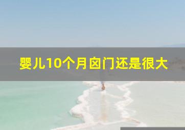 婴儿10个月囟门还是很大