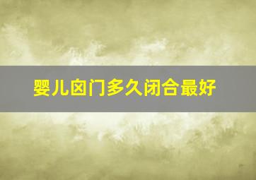 婴儿囟门多久闭合最好