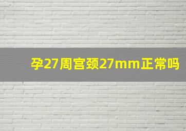 孕27周宫颈27mm正常吗